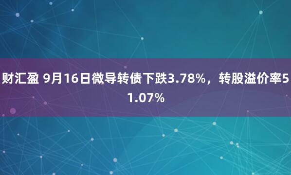 财汇盈 9月16日微导转债下跌3.78%，转股溢价率51.07%