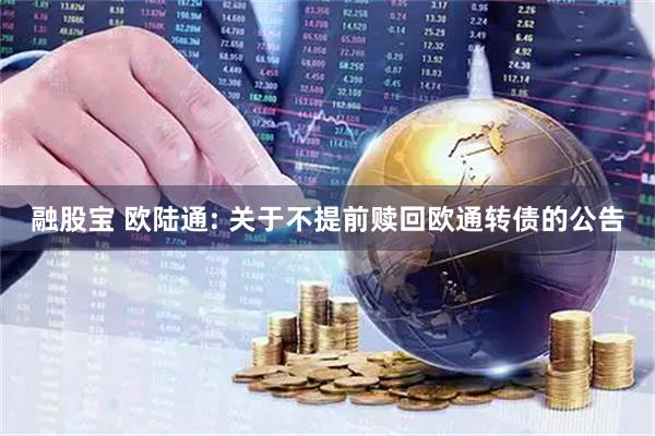 融股宝 欧陆通: 关于不提前赎回欧通转债的公告