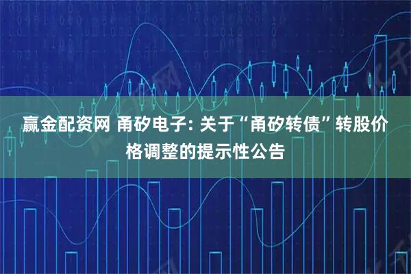 赢金配资网 甬矽电子: 关于“甬矽转债”转股价格调整的提示性公告