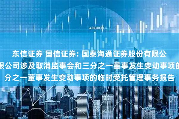 东信证券 国信证券: 国泰海通证券股份有限公司关于国信证券股份有限公司涉及取消监事会和三分之一董事发生变动事项的临时受托管理事务报告