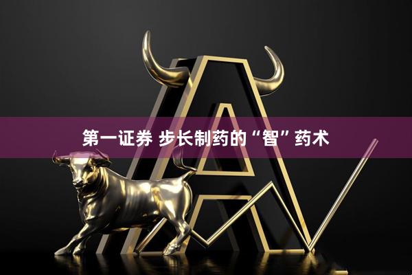 第一证券 步长制药的“智”药术