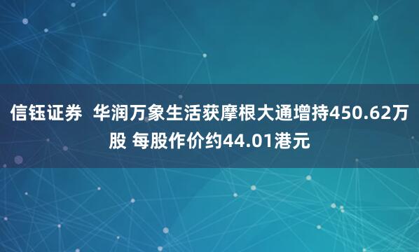 信钰证券  华润万象生活获摩根大通增持450.62万股 每股作价约44.01港元