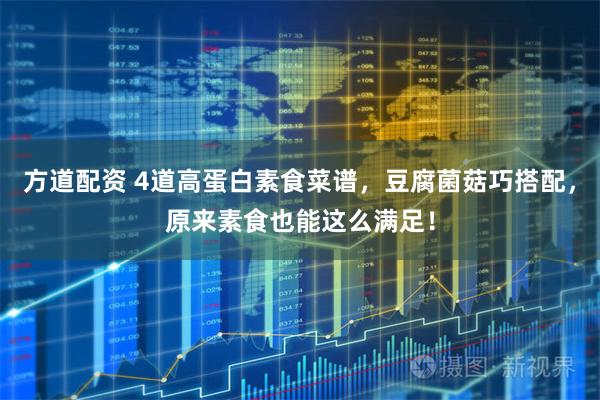 方道配资 4道高蛋白素食菜谱，豆腐菌菇巧搭配，原来素食也能这么满足！