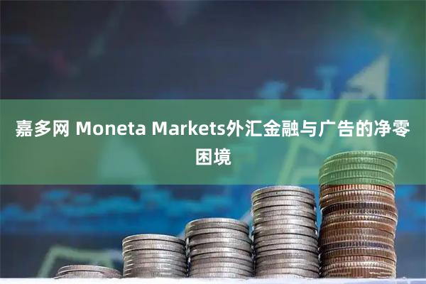 嘉多网 Moneta Markets外汇金融与广告的净零困境
