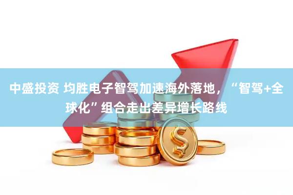中盛投资 均胜电子智驾加速海外落地，“智驾+全球化”组合走出差异增长路线